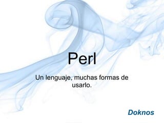 Perl
Un lenguaje, muchas formas de
            usarlo.
 