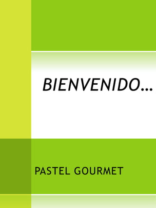 BIENVENIDO…



PASTEL GOURMET
 