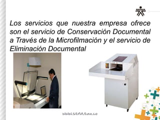 Los servicios que nuestra empresa ofrece
son el servicio de Conservación Documental
a Través de la Microfilmación y el servicio de
Eliminación Documental
 