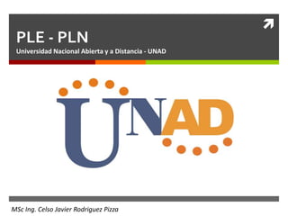 
 PLE - PLN
 Universidad Nacional Abierta y a Distancia - UNAD




MSc Ing. Celso Javier Rodriguez Pizza
 