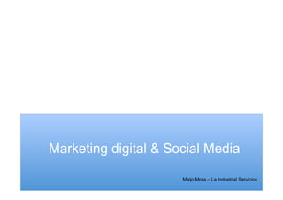 Marketing digital & Social Media
Maijo Mora – La Industrial Servicios
 
