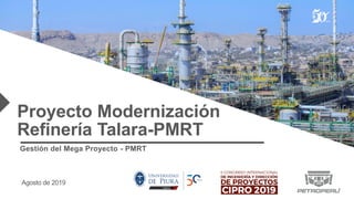 VAAA
Proyecto Modernización
Refinería Talara-PMRT
Gestión del Mega Proyecto - PMRT
Agosto de 2019
 