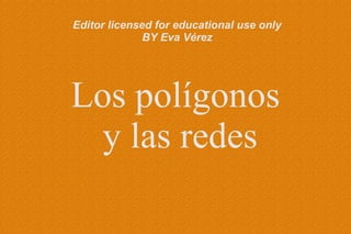 Editor licensed for educational use only
              BY Eva Vérez




Los polígonos
  y las redes
 