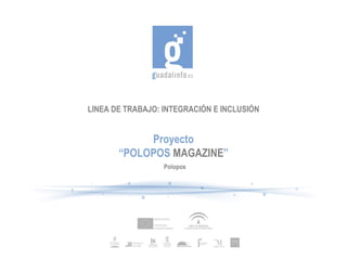 LINEA DE TRABAJO: INTEGRACIÓN E INCLUSIÓN Proyecto “ POLOPOS  MAGAZINE ” Polopos 
