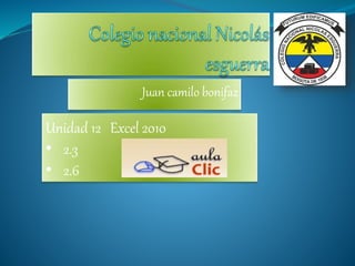 Juan camilo bonifaz
Unidad 12 Excel 2010
• 2.3
• 2.6
 