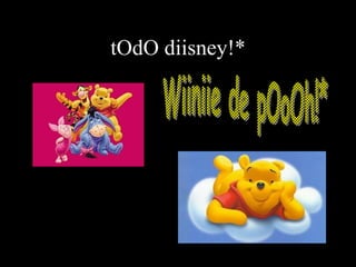 tOdO diisney!* Wiiniie de pOoOh!* 