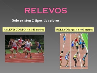 Sólo existen 2 tipos de relevos: RELEVO CORTO: 4 x 100 metros RELEVO largo: 4 x 400 metros 