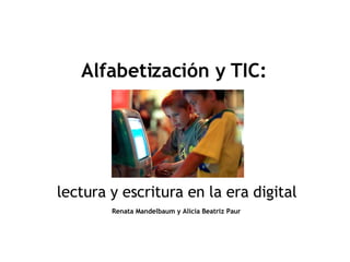 Alfabetización y TIC: lectura y escritura en la era digital Renata Mandelbaum y Alicia Beatriz Paur 
