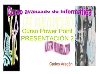 Curso Power Point   PRESENTACIÓN 2 Carlos Aragón Curso avanzado de Informática 