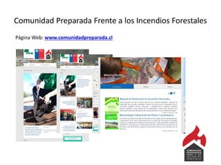 Comunidad Preparada Frente a los Incendios Forestales
Página Web: www.comunidadpreparada.cl
 