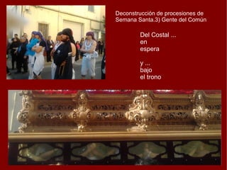 Deconstrucción de procesiones de
Semana Santa.3) Gente del Común
Del Costal ...
en
espera
y ...
bajo
el trono
 