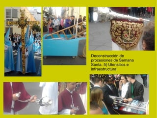 Deconstrucción de
procesiones de Semana
Santa. 5) Utensilios e
infraestructura
 