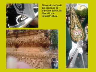 Deconstrucción de
procesiones de
Semana Santa. 5)
Utensilios e
infraestructura
 