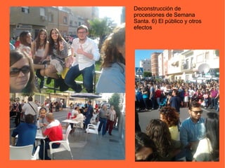 Deconstrucción de
procesiones de Semana
Santa. 6) El público y otros
efectos
 