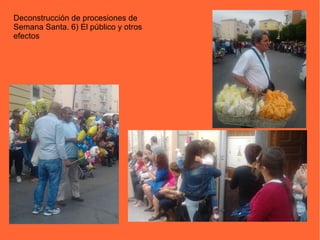 Deconstrucción de procesiones de
Semana Santa. 6) El público y otros
efectos
 
