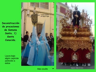 Deconstrucción
de procesiones
de Semana
Santa. 1)
Gente
Conocida.
Laura bajo
algún capirote
parecido a
estos
Alex oculto
 