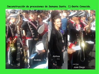 Deconstrucción de procesiones de Semana Santa. 1) Gente Conocida.
Borja
Ainhoa
José Diego
 