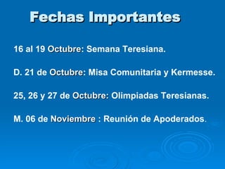 16 al 19 Octubre : Semana Teresiana. D. 21 de Octubre : Misa Comunitaria y Kermesse. 25, 26 y 27 de Octubre: Olimpiadas Teresianas. M. 06 de Noviembre : Reunión de Apoderados . Fechas Importantes