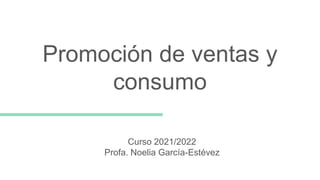Promoción de ventas y
consumo
Curso 2021/2022
Profa. Noelia García-Estévez
 