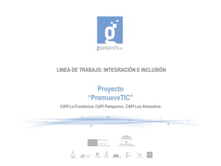 LINEA DE TRABAJO: INTEGRACIÓN E INCLUSIÓN Proyecto “ PromueveTIC” CAPI La Fuentecica, CAPI Pampanico, CAPI Los Almendros 