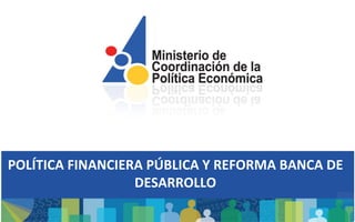 POLÍTICA FINANCIERA PÚBLICA Y REFORMA BANCA DE
                  DESARROLLO
 