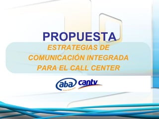 PROPUESTA ESTRATEGIAS DE COMUNICACIÓN INTEGRADA PARA EL CALL CENTER 