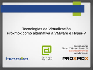Tecnologías de Virtualización
Proxmox como alternativa a VMware e Hyper-V
Eneko Lacunza
Binovo IT Human Project SL
elacunza@binovo.es
www.binovo.es
 