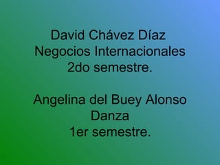 David Chávez Díaz  Negocios Internacionales 2do semestre. Angelina del Buey Alonso Danza 1er semestre. 