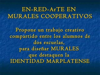 EN-RED-ArTE EN  MURALES COOPERATIVOS Propone un trabajo creativo compartido entre los alumnos de dos escuelas,  para diseñar MURALES  que destaquen la  IDENTIDAD MARPLATENSE 