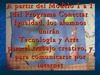 A partir del Modelo 1 a 1 del Programa Conectar Igualdad, los alumnos unirán  Tecnología y Arte  para el trabajo creativo, y para comunicarse por internet 