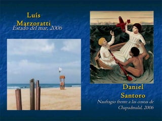 Luís Marzoratti Estado del mar, 2006 Daniel Santoro Naufragio frente a las costas de Chapadmalal, 2006 