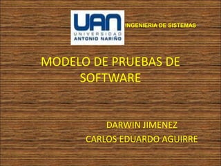 INGENIERIA DE SISTEMAS




MODELO DE PRUEBAS DE
     SOFTWARE


          DARWIN JIMENEZ
      CARLOS EDUARDO AGUIRRE
 