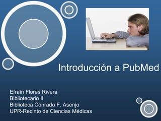 Introducción a PubMed

Efraín Flores Rivera
Bibliotecario II
Biblioteca Conrado F. Asenjo
UPR-Recinto de Ciencias Médicas