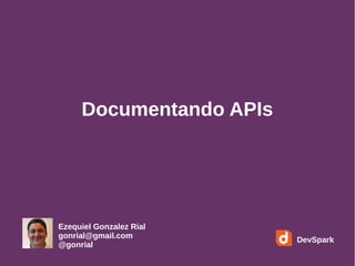 Documentando APIs 
Ezequiel Gonzalez Rial 
gonrial@gmail.com 
@gonrial DevSpark 
 