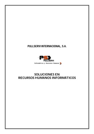 PULLSERVI INTERNACIONAL, S.A.




        SOLUCIONES EN
RECURSOS HUMANOS INFORMÁTICOS
 