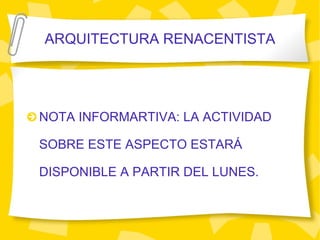 ARQUITECTURA RENACENTISTA NOTA INFORMARTIVA: LA ACTIVIDAD SOBRE ESTE ASPECTO ESTAR Á DISPONIBLE A PARTIR DEL LUNES.  