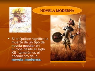 Si el Quijote significa la muerte de un tipo de novela popular en Europa desde el siglo XII, también es el nacimiento de la  novela moderna. NOVELA MODERNA 