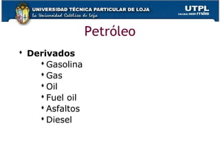  Derivados
 Gasolina
 Gas
 Oil
 Fuel oil
 Asfaltos
 Diesel
Petróleo
 