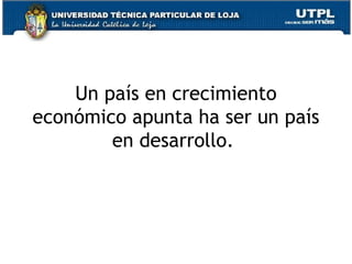 Un país en crecimiento
económico apunta ha ser un país
en desarrollo.
 