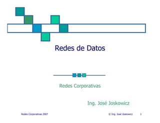 Redes de Datos




                           Redes Corporativas


                                       Ing. José Joskowicz

Redes Corporativas 2007                         © Ing. José Joskowicz   1
 