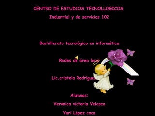 CENTRO DE ESTUDIOS TECNOLLOGICOS  Industrial y de servicios 102 Bachillerato tecnológico en informática Redes de área local Lic.cristela Rodríguez cruz Alumnas: Verónica victoria Velasco Yuri López coca Azucena Magdalena Cruz García 