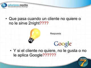 Que pasa cuando un cliente no quiere o no le sirve 2night ???? Y si el cliente no quiere, no le gusta o no le aplica Google ?????? Respuesta 