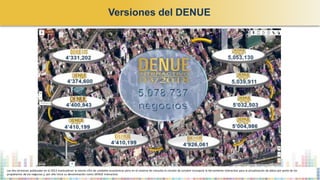 Versiones del DENUE
Las dos versiones publicadas en el 2013 mantuvieron la misma cifra de unidades económicas pero en el sistema de consulta la versión de octubre incorporó la herramienta interactiva para la actualización de datos por parte de los
propietarios de los negocios y, por ello inicia su denominación como DENUE Interactivo.
 