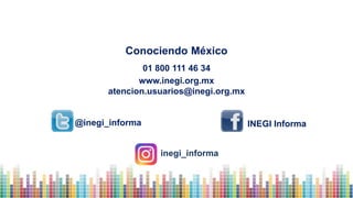 Conociendo México
01 800 111 46 34
www.inegi.org.mx
atencion.usuarios@inegi.org.mx
@inegi_informa INEGI Informa
inegi_informa
 