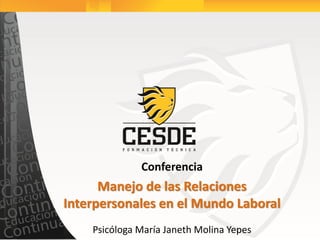 Conferencia
Manejo de las Relaciones
Interpersonales en el Mundo Laboral
Psicóloga María Janeth Molina Yepes
 