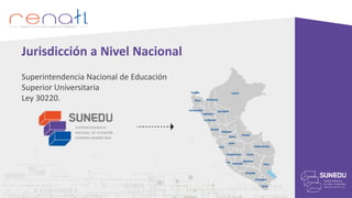 Superintendencia Nacional de Educación
Superior Universitaria
Ley 30220.
Jurisdicción a Nivel Nacional
 