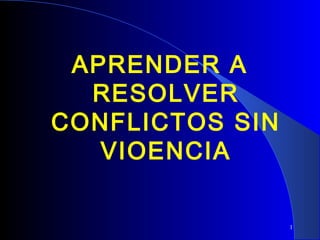 APRENDER A
RESOLVER
CONFLICTOS SIN
VIOENCIA
1

 