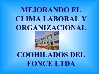 MEJORANDO EL CLIMA LABORAL Y ORGANIZACIONAL COOHILADOS DEL FONCE LTDA 