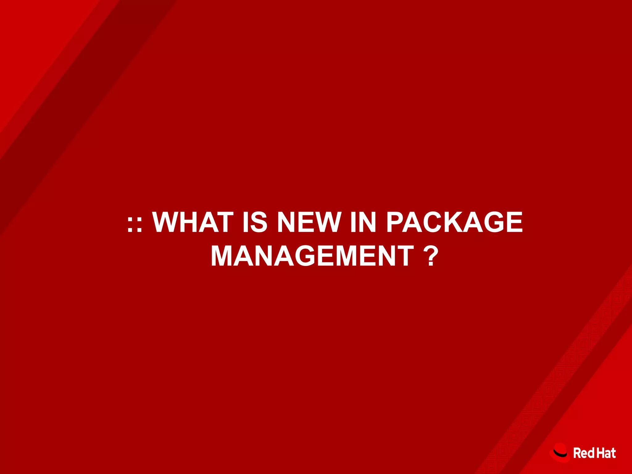 :: WHAT IS NEW IN PACKAGE
MANAGEMENT ?
 