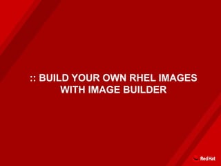 :: BUILD YOUR OWN RHEL IMAGES
WITH IMAGE BUILDER
 